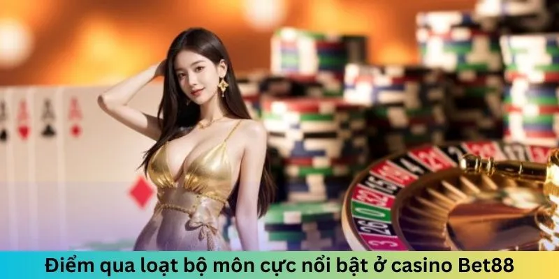 Điểm qua loạt bộ môn cực nổi bật ở casino Bet88